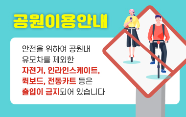 공원이용안내
안전을 위하여 공원내 유모차를 제외한 자전거, 인라인스케이트, 퀵보드,. 전동카트 등은 출입이 금지되어 있습니다.