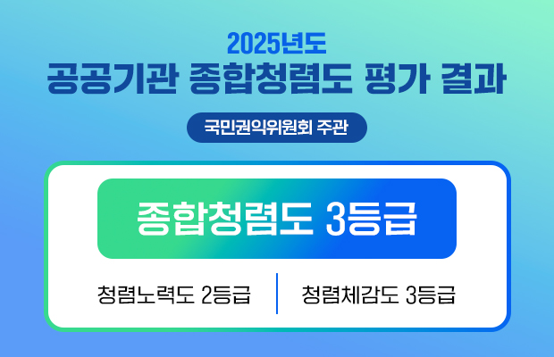 2025년도
공공기관 종합청렴도 평가 결과
국민권익위원회 주관
종합청렴도 3등급
청렴노력도 2등급 청렴체감도 3등급
