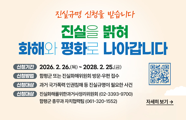진실규명 신청을 받습니다. 진실을 밝혀 화해와 평화로 나아갑니다.
신청기간 : 2026. 2. 26.(목) ~ 2028. 2. 25.(금)
신청방법 : 함평군 또는 진실화해위원회 방문·우편 접수
신청대상 : 과거 국가폭력 인권침해 등 진실규명이 필요한 사건
문의처 : 진실화해를위한과거사정리위원회(02-3393-9700)
함평군 총무과 자치협력팀(061-320-1552)
QR코드(https://www.jinsil.go.kr/)
자세히 보기