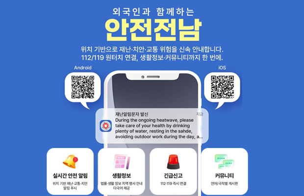 외국인과 함께하는
외국인과 함께하는 안전전남
위치 기반으로 재난•치안 교통 위험을 신속 안내합니다.
112/119 원터치 연결, 생활정보•커뮤니티까지 한 번에.