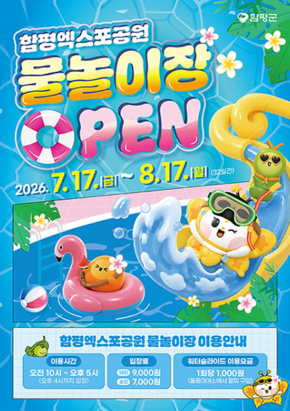 함평엑스포공원 물놀이장 open
2026.7.17.(금) ~ 8.17.(월) (32일간)
함평엑스포공원 물놀이장 이용안내
이용시간: 오전10시 ~ 오후5시 (오후 4시까지 입장)
입장료: 대인 9,000원 소인 7,000원
워터슬라이드 이용요금: 1회당 1,000원(물품대여소에서 팔찌 구입)