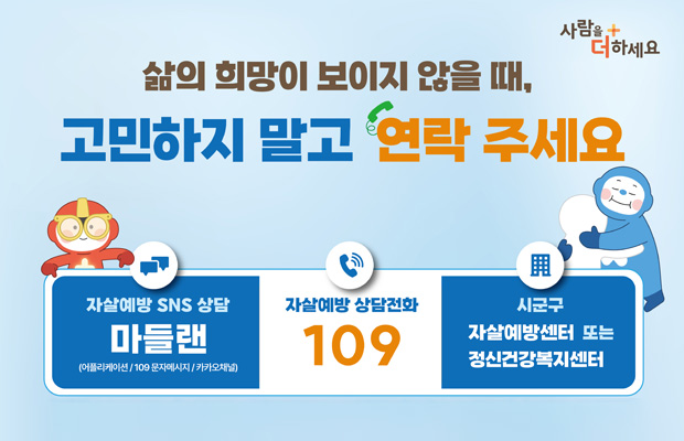 삶의 희망이 보이지 않을 때 고민하지 말고 연락 주세요
자살예방 상담전화 109
자살예방 SNS 상담 마들랜
[어플리케이션/ 109 문자메시지/ 카카오채널)
시군구 자살예방센터 또는 정신건강복지센터