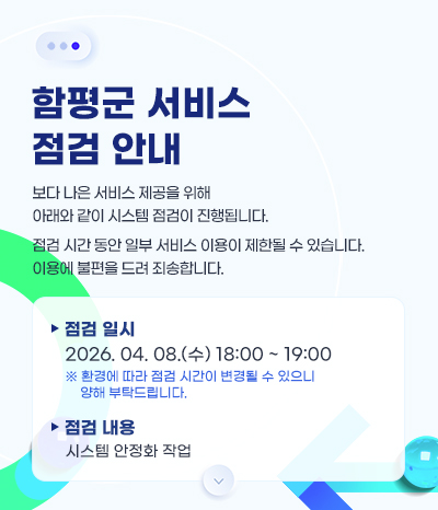 함평군 서비스 점검 안내
보다 나은 서비스 제공을 위해 아래와 같이 시스템 점검이 진행됩니다.
점검 시간 동안 일부 서비스 이용이 제한될 수 있습니다.
이용에 불편을 드려 죄송합니다.
• 점검 일시 : 2026. 04. 08.(수) 18:00~ 19:00
※ 환경에 따라 점검 시간이 변경될 수 있으니 양해 부탁드립니다.
• 점검 내용 : 시스템 안정화 작업