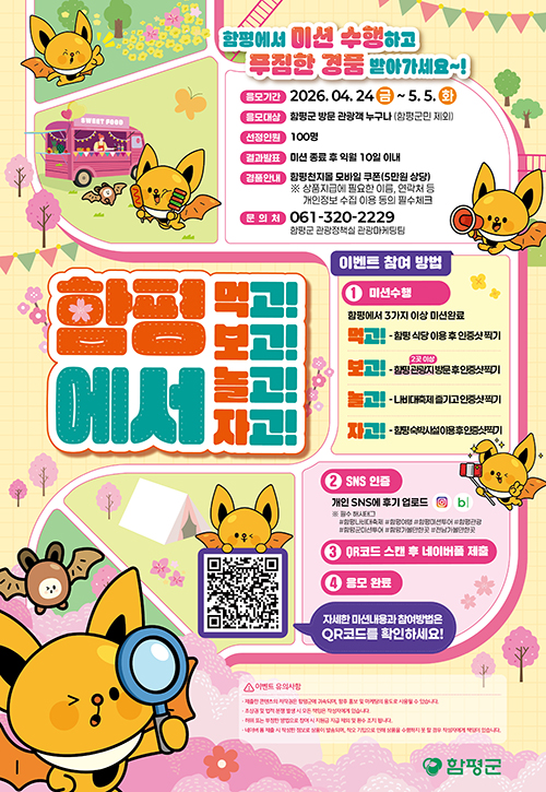 함평에서 미션 수행하고 푸짐한 경품 받아가세요~!
응모기간: 2026. 04. 24 금 ~ 5. 5. 화
응모대상: 함평군 방문 관광객 누구나 (함평군민 제외)
선정인원: 100명
결과발표: 미션 종료 후 익월 10일 이내
경품안내: 함평천지몰 모바일 쿠폰(5만원 상당)
※ 상품지급에 필요한 이름, 연락처 등 개인정보 수집 이용 동의 필수체크
문의처: 061-320-2229 함평군 관광정책실 관광마케팅팀
함평에서 먹고! 보고! 놀고! 자고!
이벤트 참여 방법
1. 미션수행, 함평에서 3가지 이상 미션완료
먹고! - 함평 식당 이용 후 인증샷 찍기
보고! - 함평 관광지(2곳 이상) 방문 후 인증샷 찍기
놀고! - 나비대축제 즐기고 인증샷 찍기
자고! -  함평 숙박시설 이용 후 인증샷 찍기
2. SNS 인증, 개인 SNS에 후기 업로드, 인스타,네이버블로그
※ 필수 해시태그 
#함평나비대축제 #함평여행 #함평미션투어 #함평관광 #함평군미션투어 #함평가볼만한곳 #전남가볼만한곳
3. QR코드 스캔 후 네이버폼 제출
4. 응모 완료
QR코드(https://form.naver.com/response/rRfE1D-T0npCpRORFhRdAA)
자세한 미션내용과 참여방법은 QR코드를 확인하세요!
이벤트 유의사항
﻿﻿-제출한 콘텐츠의 저작권은 함평군에 귀속되며, 향후 홍보 및 마케팅의 용도로 사용될 수 있습니다.
﻿﻿-초상권 및 법적 분쟁 발생 시 모든 책임은 작성자에게 있습니다.
﻿﻿-허위 또는 부정한 방법으로 참여 시 지원금 지급 제외 및 환수 조치 됩니다.
﻿﻿-네이버 폼 제출 시 작성한 정보로 상품이 발송되며, 착오 기입으로 인해 상풍을 수령하지 못 할 경우 작성자에게 책임이 있습니다.
함평군 로고