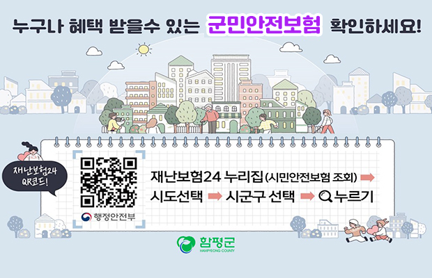 누구나 혜택 받을 수 있는 군민안전보험 확인하세요 재난보험24 누리집(시민안전보험 조회) - 시도선택 - 시군구 선택 - 검색누르기 함평군 로고
행정안전부 재난보험24 큐알코드 바로가기(https://www.ins24.go.kr/safeInsrnc/search/view.do?grntPdBgngDt=2024&upOrgCd=6460000&orgCd=4960000)