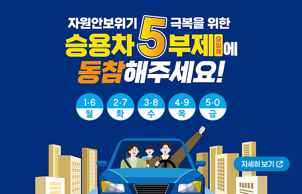 자원안보위기 극복을 위한 승용차 5부제 요일제 에 동참해주세요!
1,6 월 / 2,7 화 / 3,8 수 / 4,9 목 / 5,0 금
자세히 보기