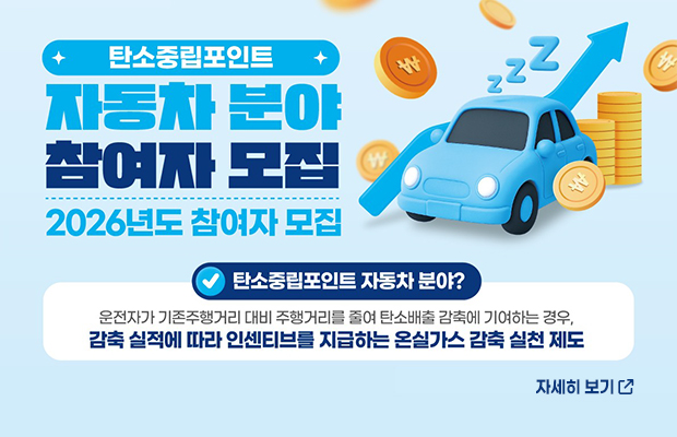 탄소중립포인트 자동차분야 참여자 모집 2026년도 참여자 모집
탄소중립포인트 자동차 분야?
운전자가 기존주행거리 대비 주행거리를 줄여 탄소배출 감축에 기여하는 경우, 감축 실적에 따라 인센티브를 지급하는 온실가스 감축 실천 제도
자세히 보기