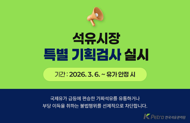 석유시장 특별 기획검사 실시
기간 : 2026. 3. 6. ~ 유가 안정 시
국제유가 급등에 편승한 가짜석유를 유통하거나 부당 이득을 취하는 불법행위를 선제적으로 차단합니다.
한국석유관리원 로고