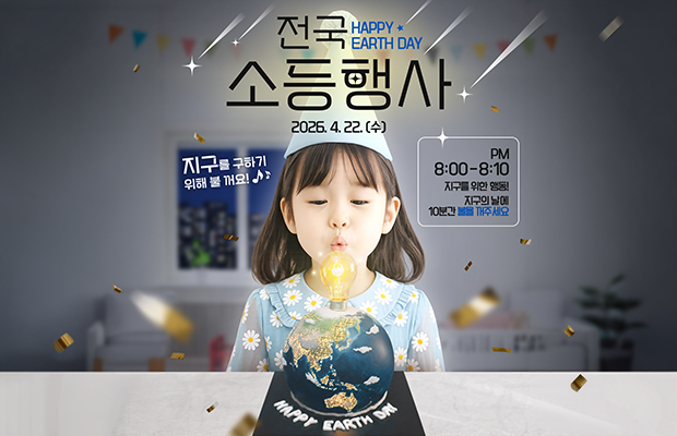 전국 소등행사
HAPPY EARTH DAY
2026. 4. 22.(수)
지구를 구하기 위해 불 꺼요!
PM 8:00-8:10 지구를 위한 행동! 지구의 날에 10분간 불을 꺼주세요